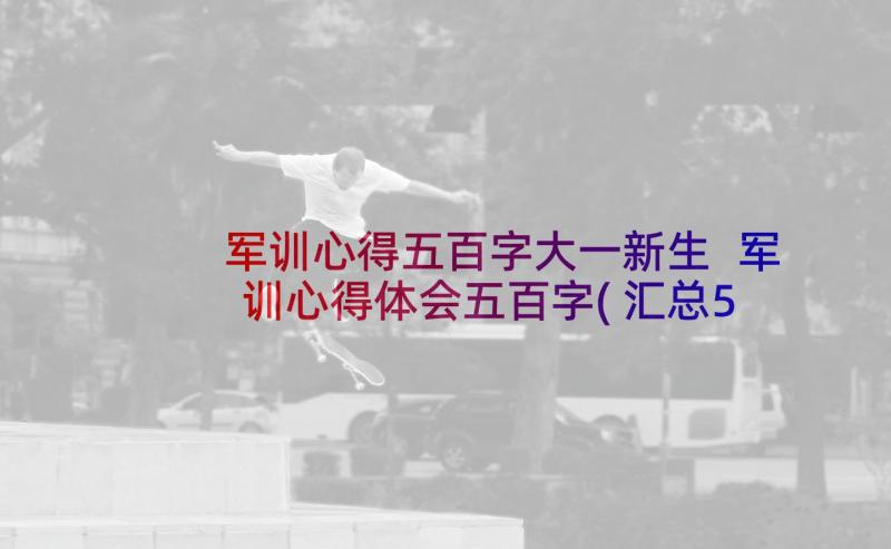 军训心得五百字大一新生 军训心得体会五百字(汇总5篇)