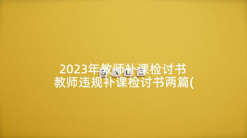 2023年教师补课检讨书 教师违规补课检讨书两篇(优秀5篇)