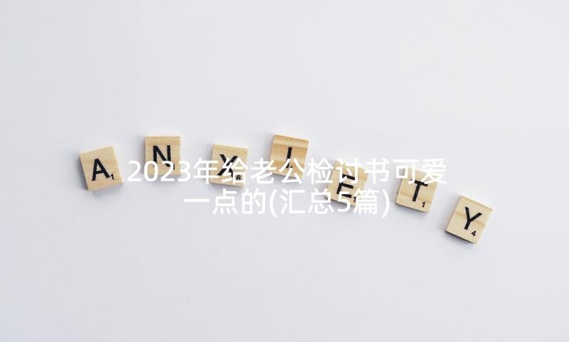 2023年给老公检讨书可爱一点的(汇总5篇)