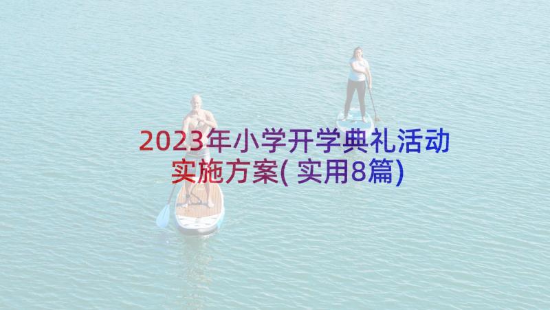 2023年小学开学典礼活动实施方案(实用8篇)