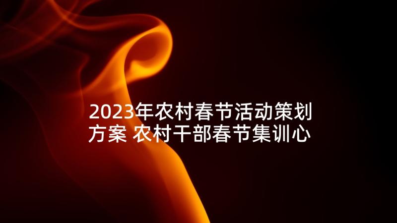 2023年农村春节活动策划方案 农村干部春节集训心得体会(实用8篇)