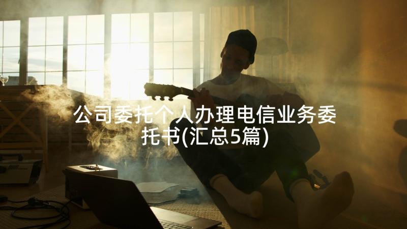 公司委托个人办理电信业务委托书(汇总5篇)