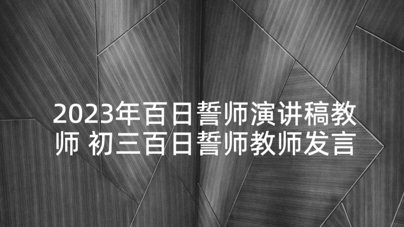 2023年百日誓师演讲稿教师 初三百日誓师教师发言稿(优质10篇)