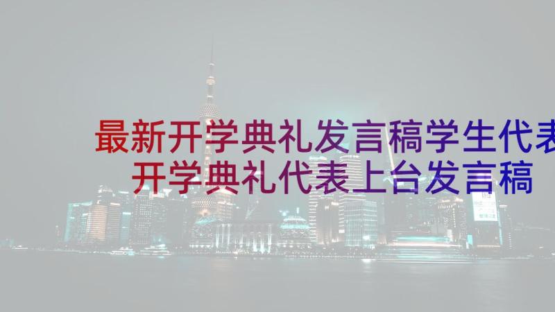 最新开学典礼发言稿学生代表 开学典礼代表上台发言稿(汇总6篇)