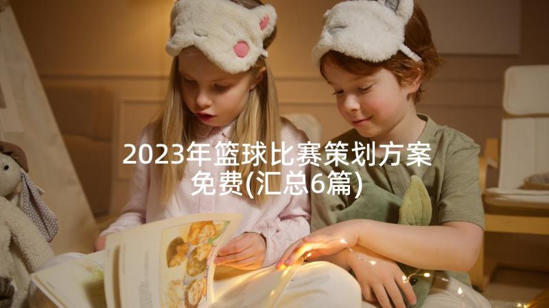 2023年篮球比赛策划方案免费(汇总6篇)