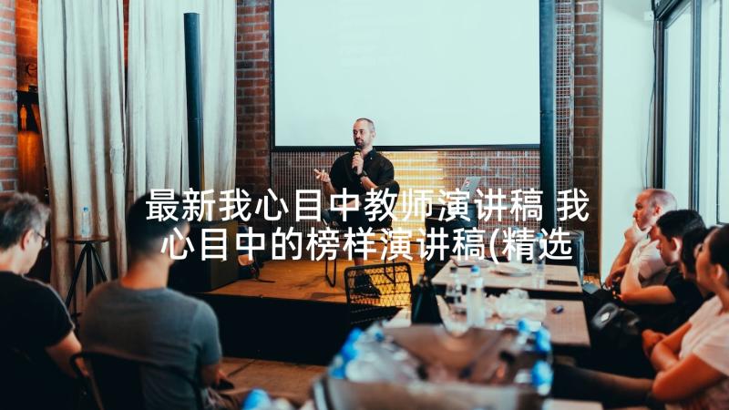 最新我心目中教师演讲稿 我心目中的榜样演讲稿(精选7篇)