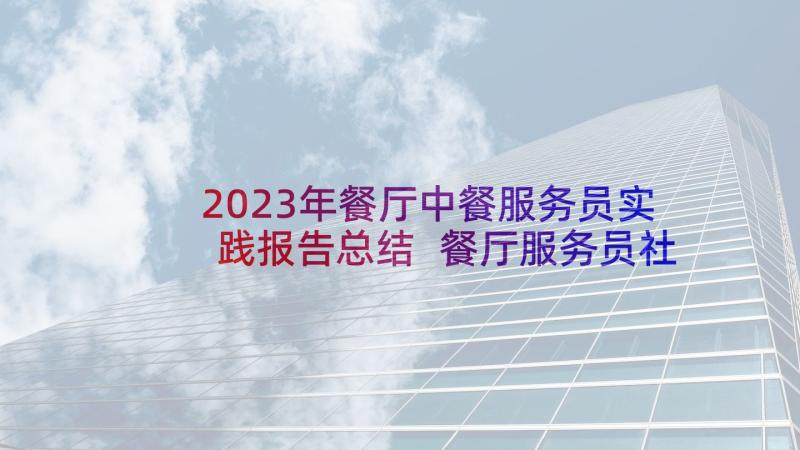 2023年餐厅中餐服务员实践报告总结 餐厅服务员社会实践报告(实用5篇)