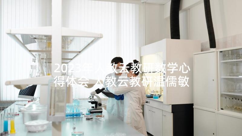 2023年人教云教研数学心得体会 人教云教研温儒敏心得体会(大全5篇)