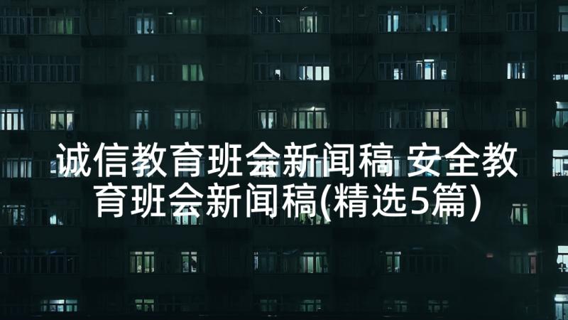 诚信教育班会新闻稿 安全教育班会新闻稿(精选5篇)