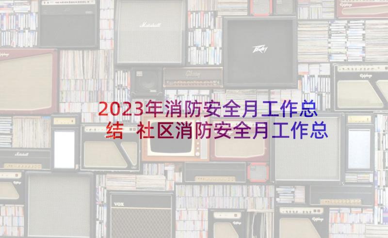 2023年消防安全月工作总结 社区消防安全月工作总结(优秀6篇)