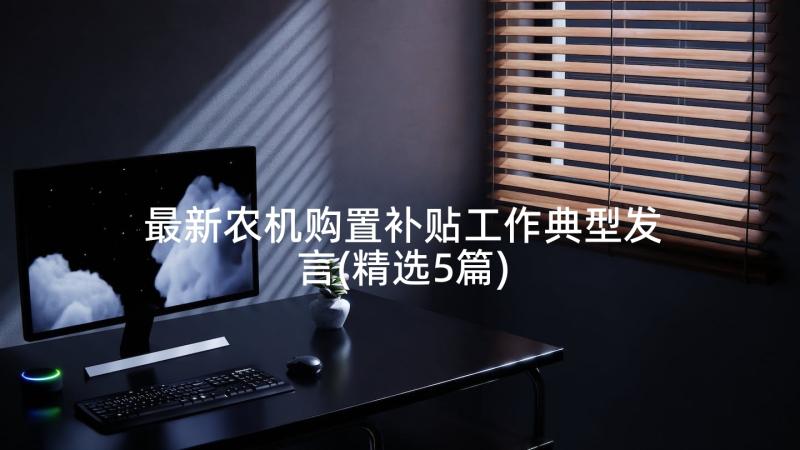 最新农机购置补贴工作典型发言(精选5篇)