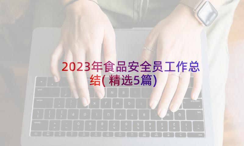 2023年食品安全员工作总结(精选5篇)