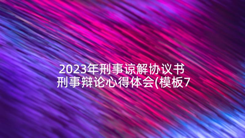 2023年刑事谅解协议书 刑事辩论心得体会(模板7篇)