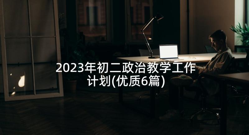 2023年初二政治教学工作计划(优质6篇)