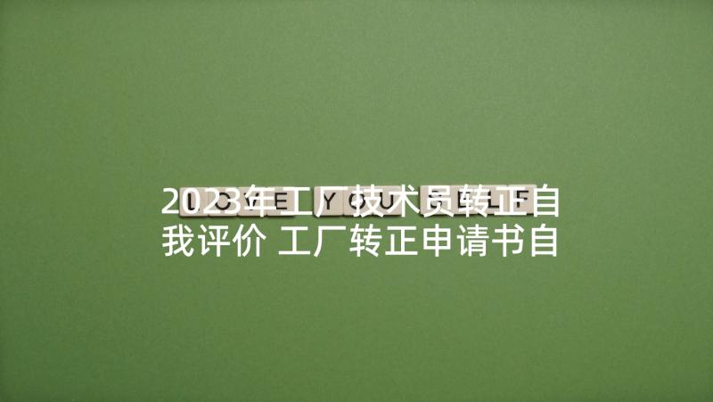 2023年工厂技术员转正自我评价 工厂转正申请书自我评价(精选5篇)