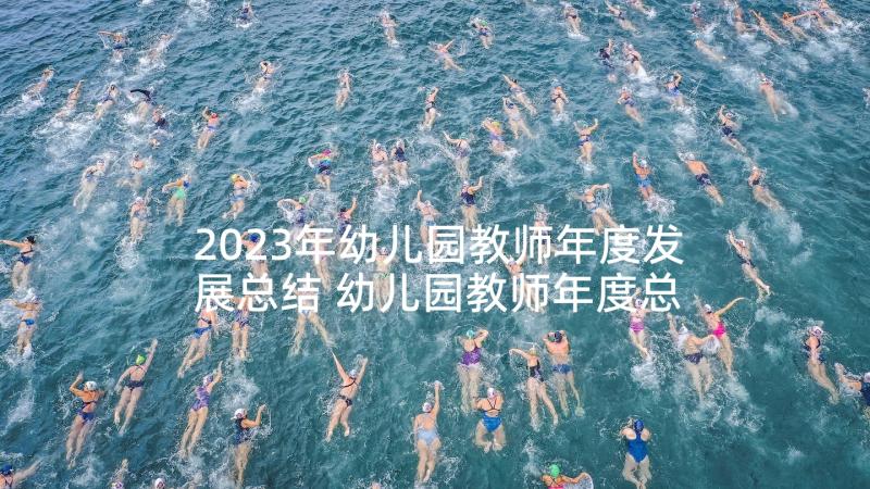 2023年幼儿园教师年度发展总结 幼儿园教师年度总结(优质7篇)