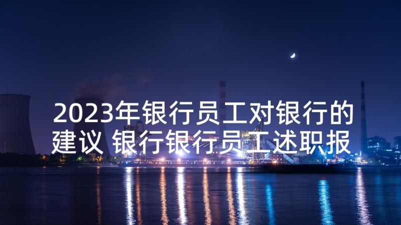 2023年银行员工对银行的建议 银行银行员工述职报告(优质5篇)