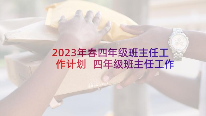 2023年春四年级班主任工作计划 四年级班主任工作计划(实用5篇)