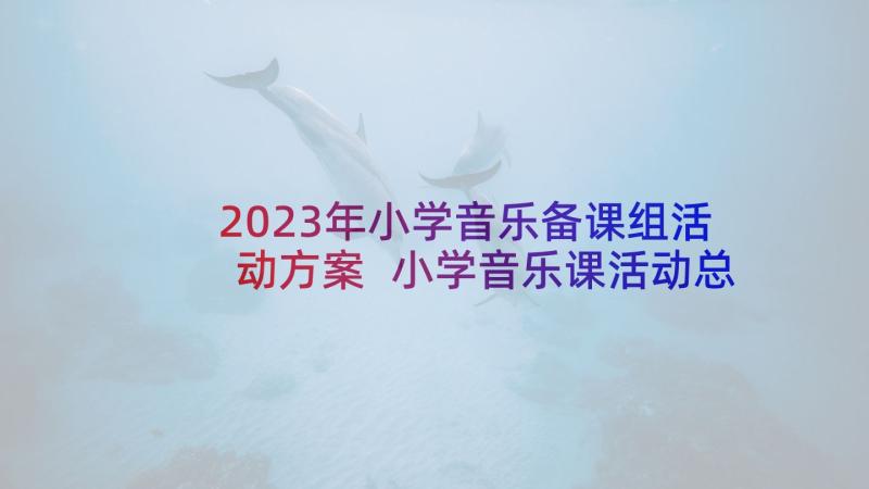 2023年小学音乐备课组活动方案 小学音乐课活动总结(实用5篇)