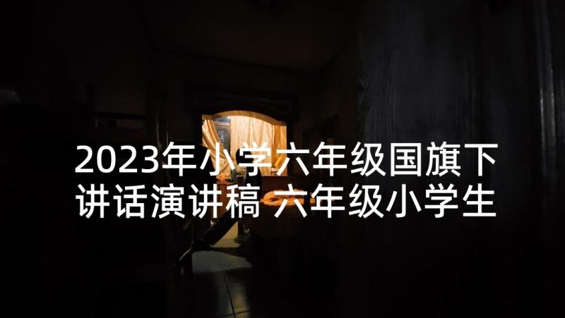 2023年小学六年级国旗下讲话演讲稿 六年级小学生国旗下演讲稿(实用5篇)