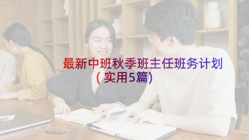 最新中班秋季班主任班务计划(实用5篇)