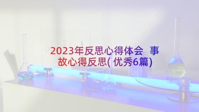 2023年反思心得体会 事故心得反思(优秀6篇)