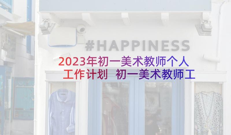 2023年初一美术教师个人工作计划 初一美术教师工作计划(通用7篇)