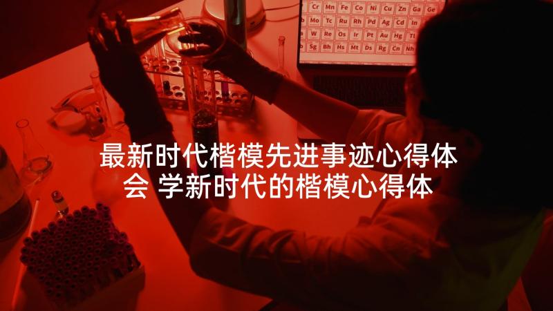 最新时代楷模先进事迹心得体会 学新时代的楷模心得体会(优秀10篇)