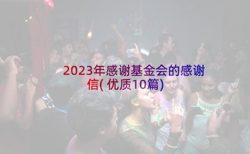 2023年感谢基金会的感谢信(优质10篇)