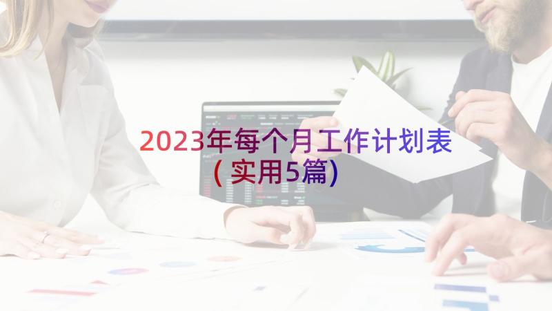 2023年每个月工作计划表(实用5篇)