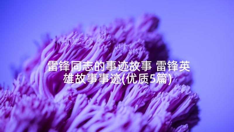 雷锋同志的事迹故事 雷锋英雄故事事迹(优质5篇)