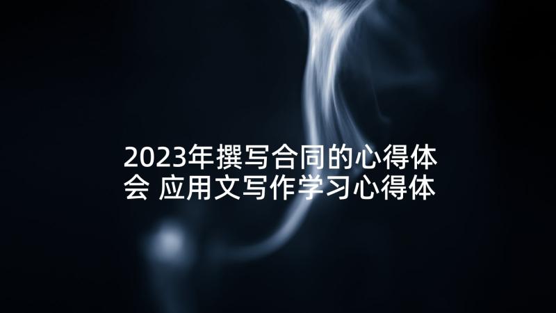 2023年撰写合同的心得体会 应用文写作学习心得体会(精选5篇)