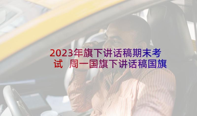 2023年旗下讲话稿期末考试 周一国旗下讲话稿国旗下讲话稿(通用6篇)