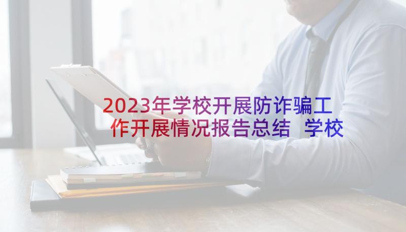 2023年学校开展防诈骗工作开展情况报告总结 学校工作开展情况个人述职报告(实用5篇)