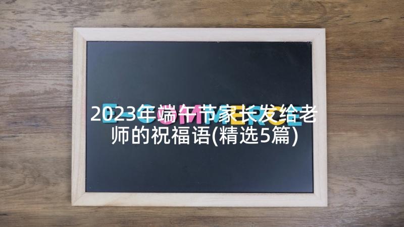 2023年端午节家长发给老师的祝福语(精选5篇)