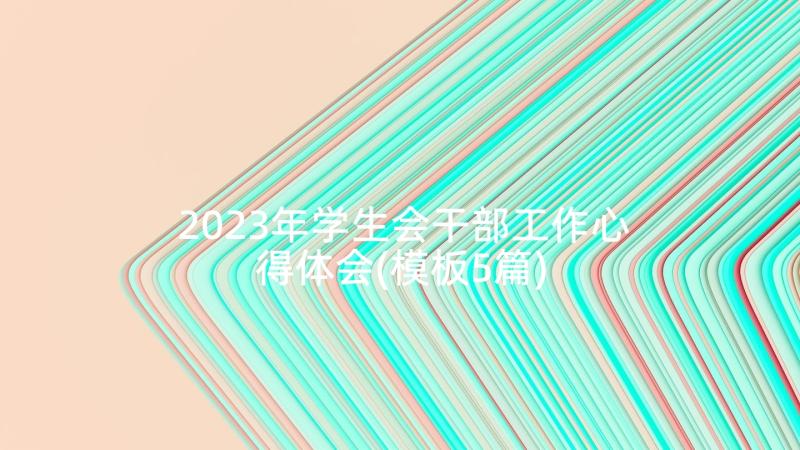 2023年学生会干部工作心得体会(模板5篇)