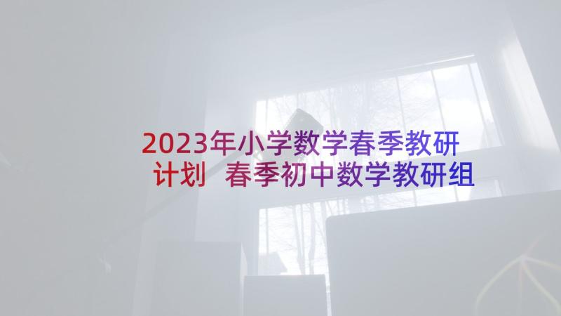 2023年小学数学春季教研计划 春季初中数学教研组教学计划(大全5篇)