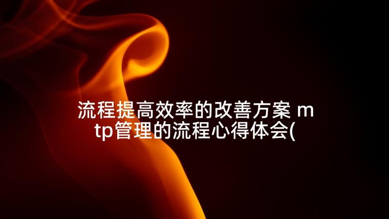 流程提高效率的改善方案 mtp管理的流程心得体会(精选6篇)