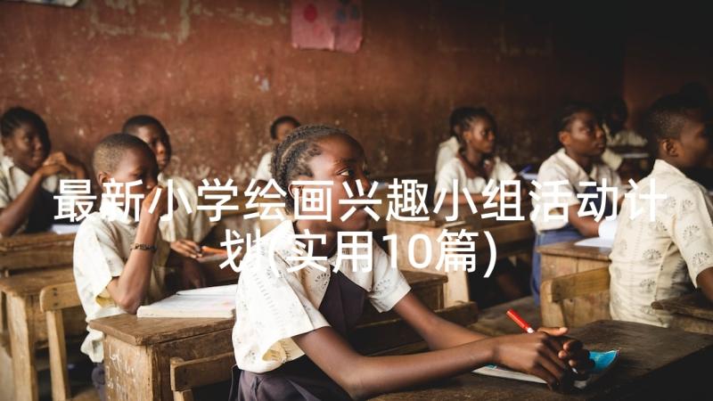 最新小学绘画兴趣小组活动计划(实用10篇)