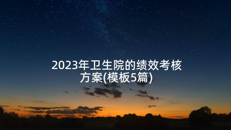 2023年卫生院的绩效考核方案(模板5篇)