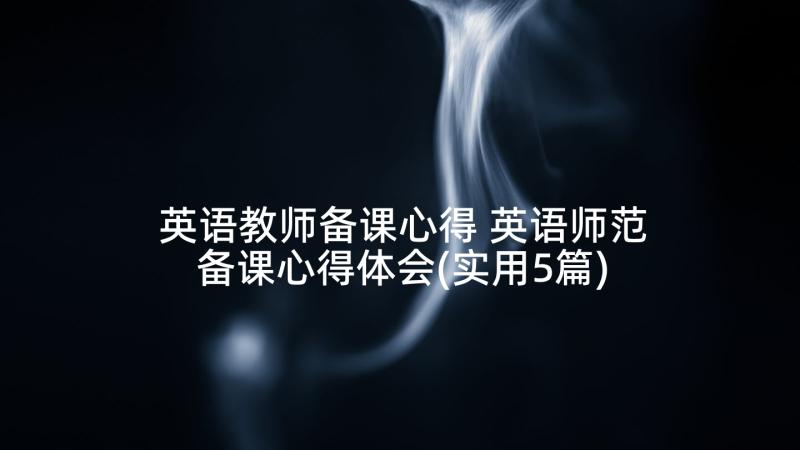 英语教师备课心得 英语师范备课心得体会(实用5篇)