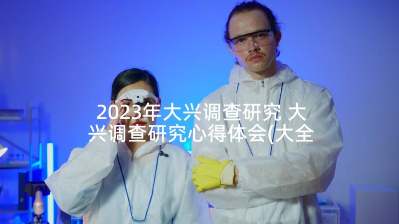 2023年大兴调查研究 大兴调查研究心得体会(大全5篇)