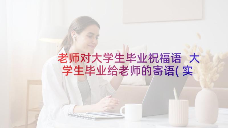 老师对大学生毕业祝福语 大学生毕业给老师的寄语(实用7篇)