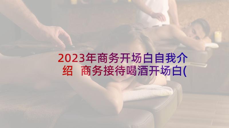 2023年商务开场白自我介绍 商务接待喝酒开场白(精选5篇)