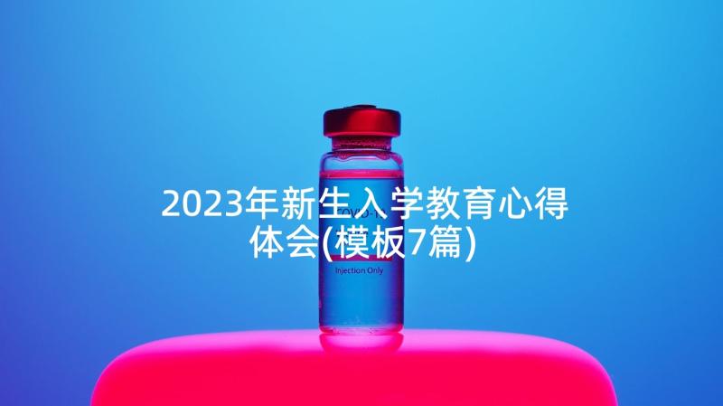 2023年新生入学教育心得体会(模板7篇)