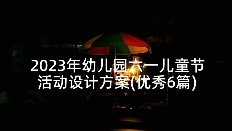 2023年幼儿园六一儿童节活动设计方案(优秀6篇)