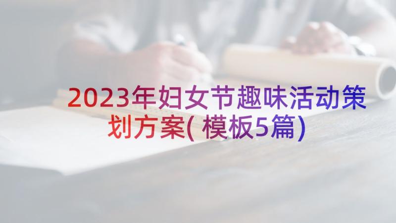 2023年妇女节趣味活动策划方案(模板5篇)