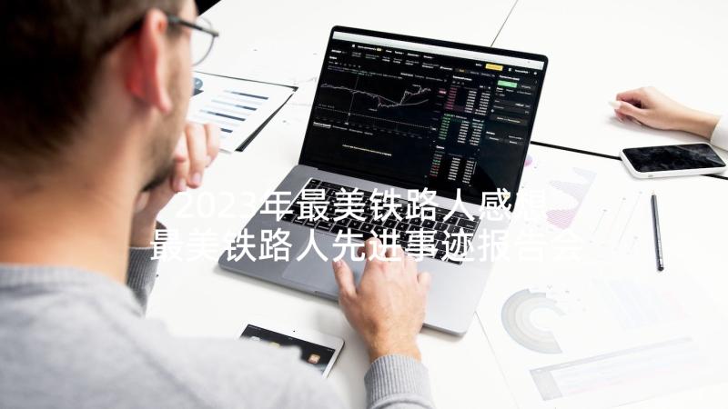 2023年最美铁路人感想 最美铁路人先进事迹报告会直播感悟(通用10篇)