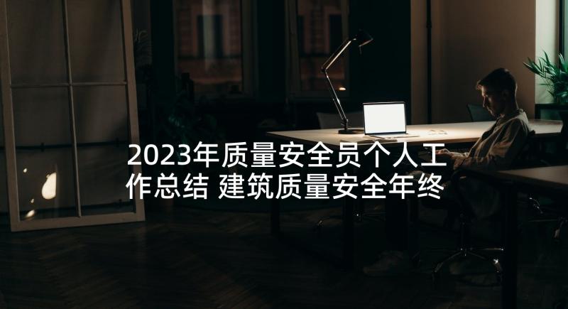 2023年质量安全员个人工作总结 建筑质量安全年终个人工作总结(实用5篇)