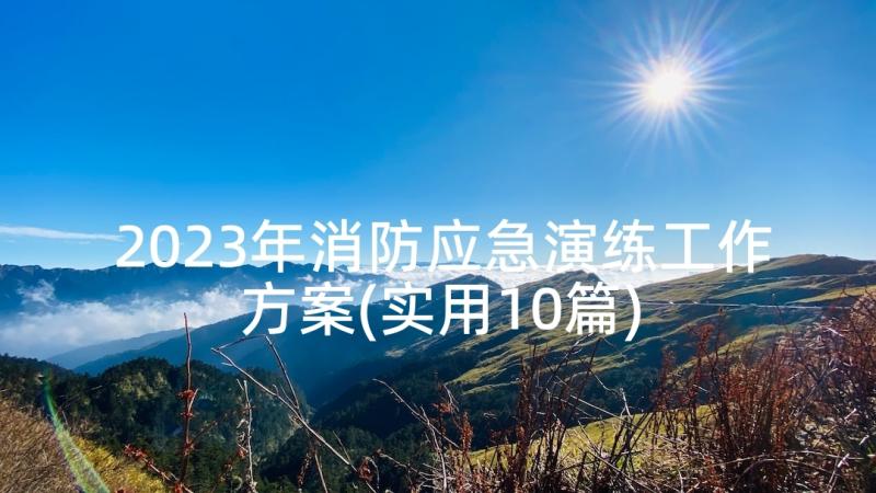 2023年消防应急演练工作方案(实用10篇)